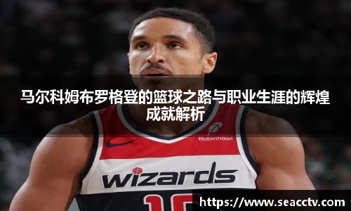 马尔科姆布罗格登的篮球之路与职业生涯的辉煌成就解析