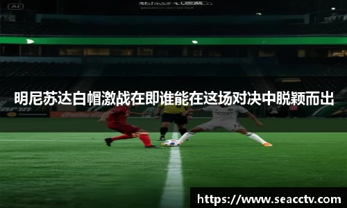 明尼苏达白帽激战在即谁能在这场对决中脱颖而出
