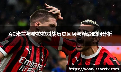 AC米兰与费拉拉对战历史回顾与精彩瞬间分析